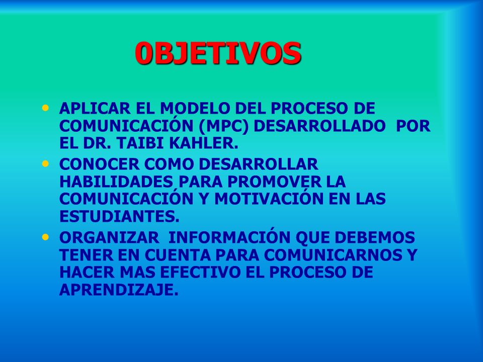 0BJETIVOS APLICAR EL MODELO DEL PROCESO DE COMUNICACIÓN (MPC) DESARROLLADO POR EL DR. TAIBI KAHLER.
