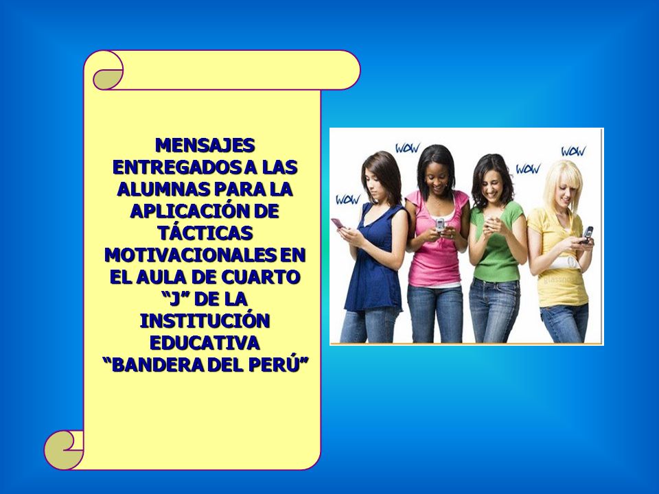MENSAJES ENTREGADOS A LAS ALUMNAS PARA LA APLICACIÓN DE TÁCTICAS MOTIVACIONALES EN EL AULA DE CUARTO J DE LA INSTITUCIÓN EDUCATIVA BANDERA DEL PERÚ