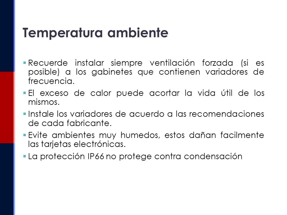 Temperatura ambiente Recuerde instalar siempre ventilación forzada (si es posible) a los gabinetes que contienen variadores de frecuencia.