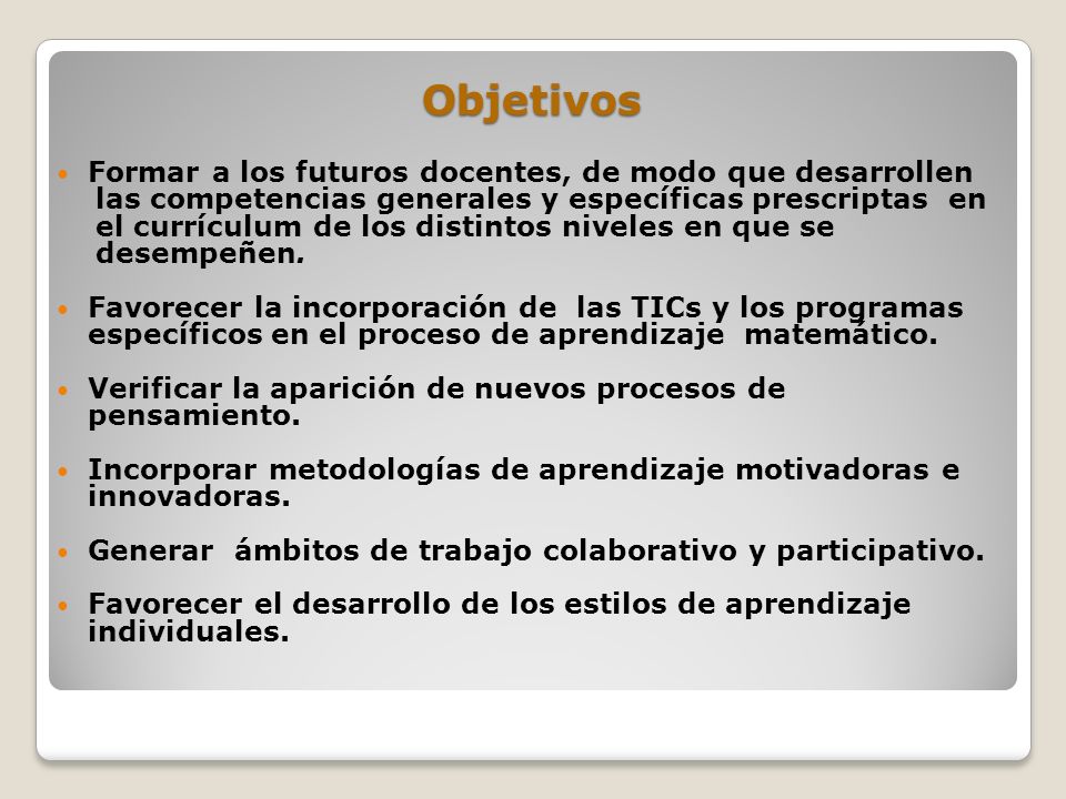 Objetivos Formar a los futuros docentes, de modo que desarrollen