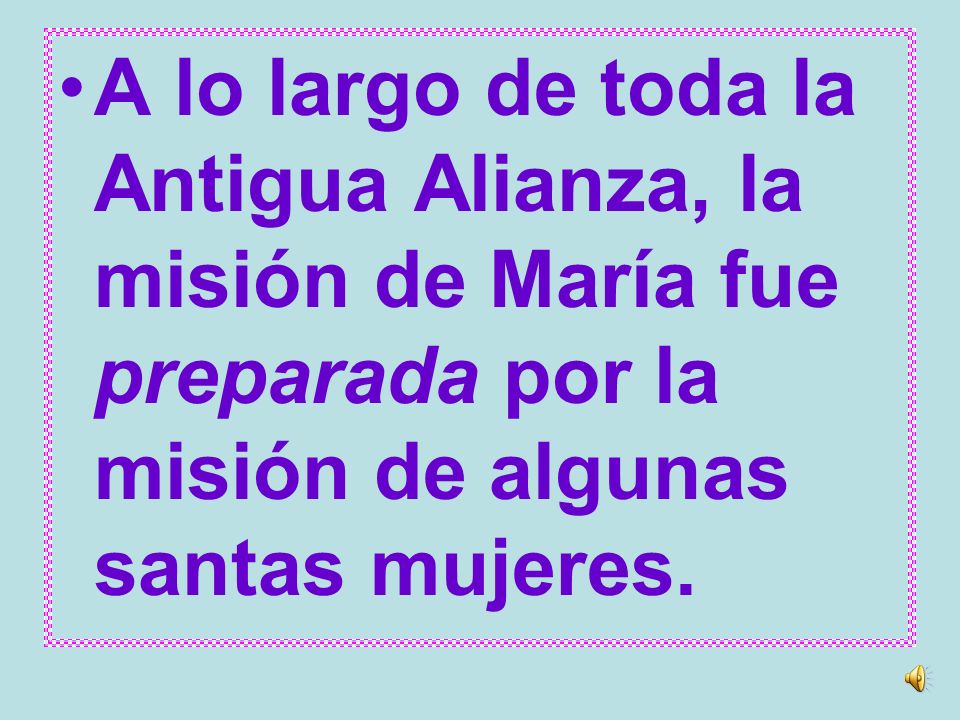 A lo largo de toda la Antigua Alianza, la misión de María fue preparada por la misión de algunas santas mujeres.