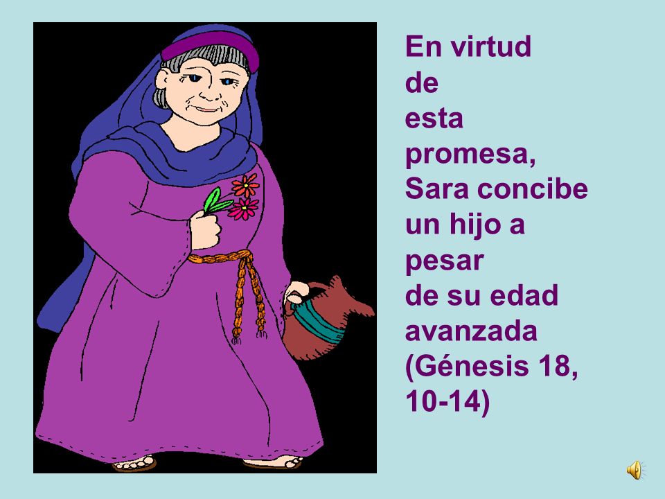 En virtud de esta promesa, Sara concibe un hijo a pesar de su edad avanzada (Génesis 18, 10-14)