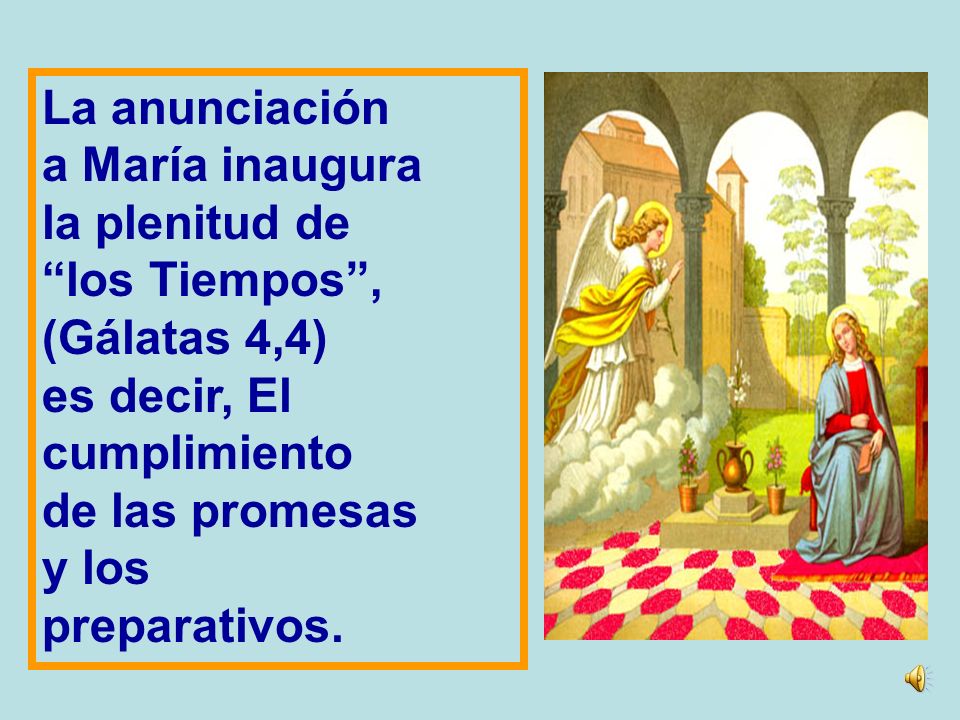 La anunciación a María inaugura. la plenitud de. los Tiempos , (Gálatas 4,4) es decir, El. cumplimiento.