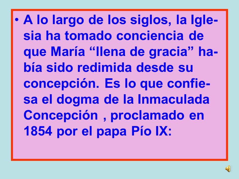 A lo largo de los siglos, la Igle-sia ha tomado conciencia de que María llena de gracia ha-bía sido redimida desde su concepción.