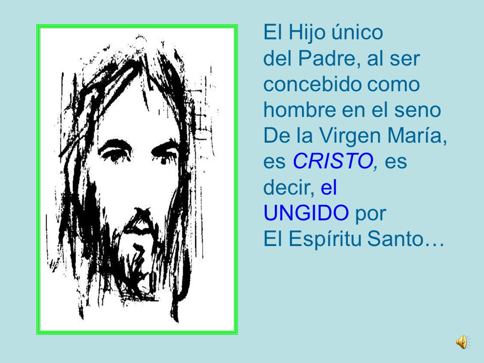 El Hijo único del Padre, al ser concebido como hombre en el seno De la Virgen María, es CRISTO, es.
