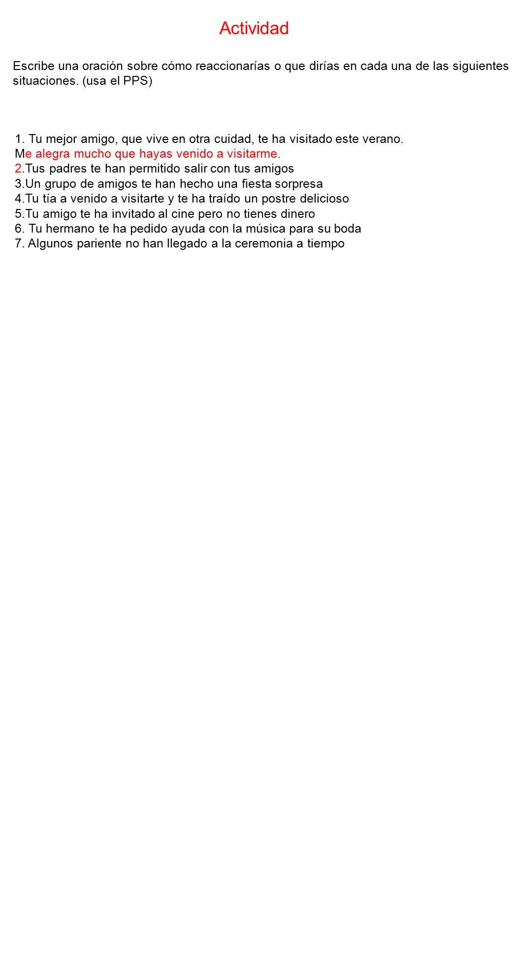 Actividad Escribe una oración sobre cómo reaccionarías o que dirías en cada una de las siguientes situaciones. (usa el PPS)