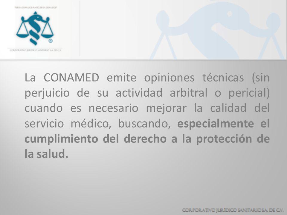 La CONAMED emite opiniones técnicas (sin perjuicio de su actividad arbitral o pericial) cuando es necesario mejorar la calidad del servicio médico, buscando, especialmente el cumplimiento del derecho a la protección de la salud.