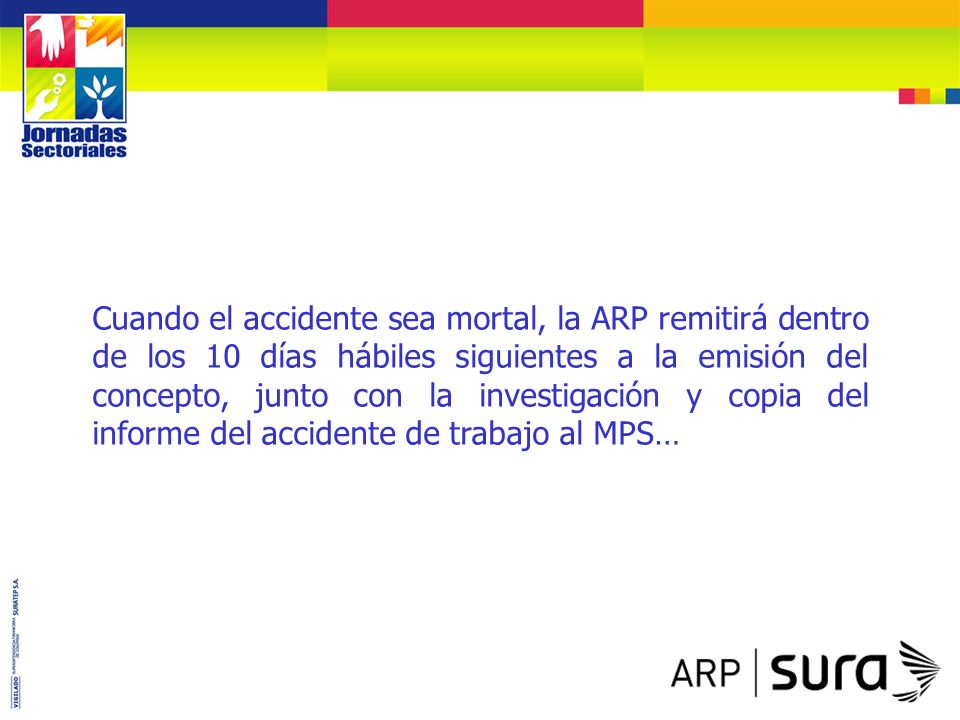 Cuando el accidente sea mortal, la ARP remitirá dentro de los 10 días hábiles siguientes a la emisión del concepto, junto con la investigación y copia del informe del accidente de trabajo al MPS…
