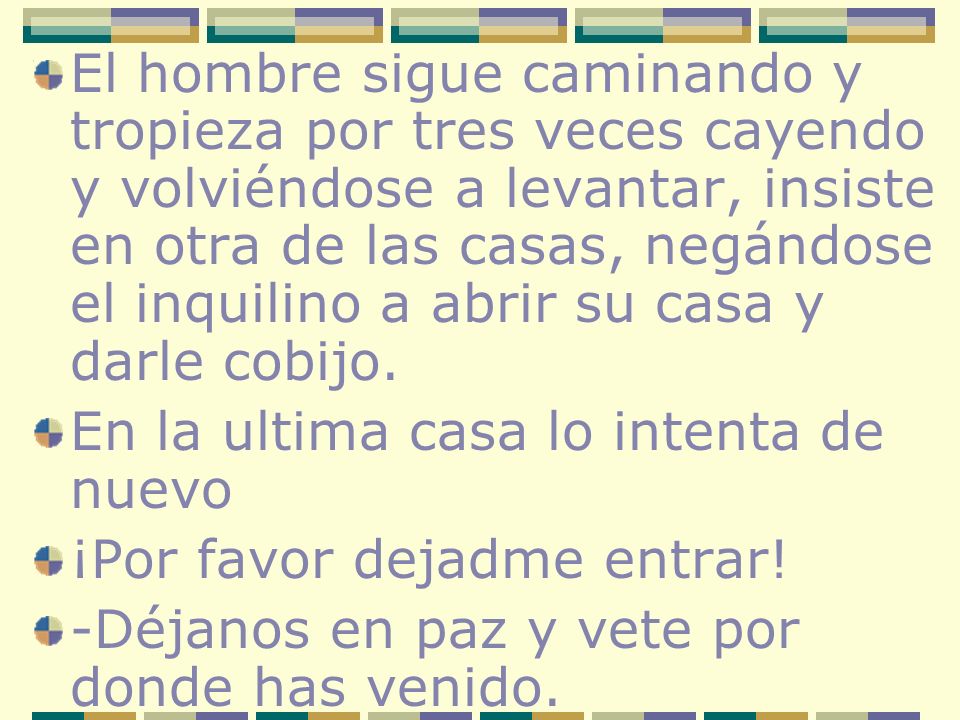 El hombre sigue caminando y tropieza por tres veces cayendo y volviéndose a levantar, insiste en otra de las casas, negándose el inquilino a abrir su casa y darle cobijo.
