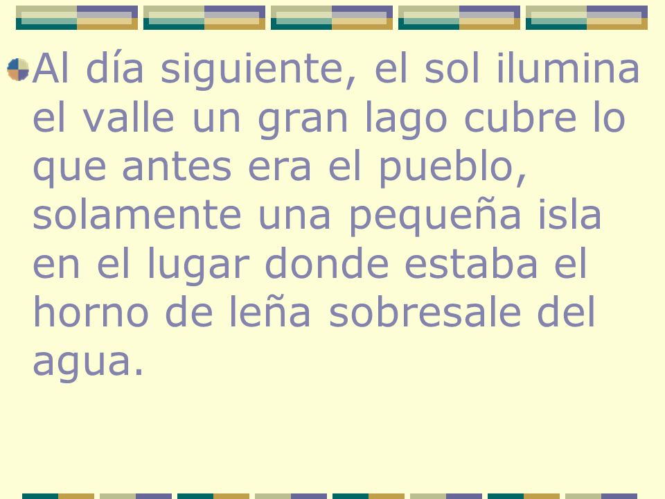 Al día siguiente, el sol ilumina el valle un gran lago cubre lo que antes era el pueblo, solamente una pequeña isla en el lugar donde estaba el horno de leña sobresale del agua.