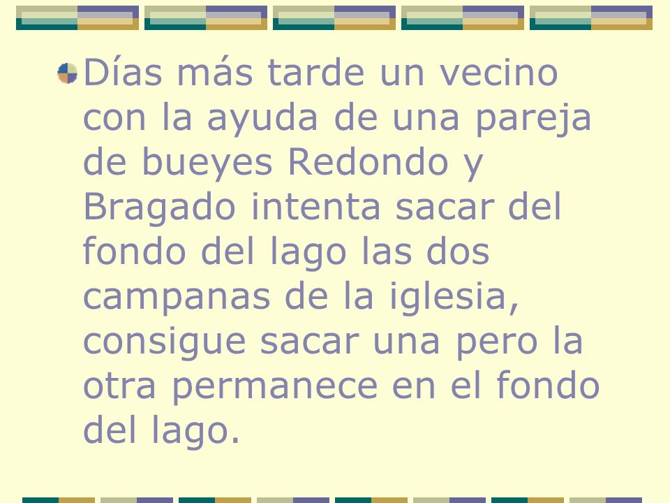 Días más tarde un vecino con la ayuda de una pareja de bueyes Redondo y Bragado intenta sacar del fondo del lago las dos campanas de la iglesia, consigue sacar una pero la otra permanece en el fondo del lago.