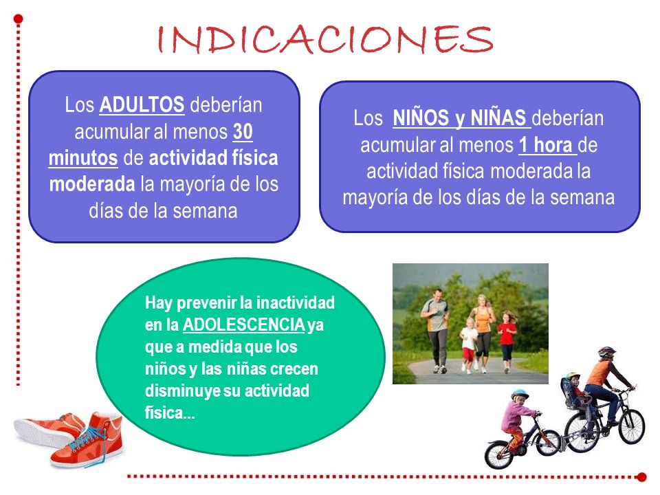 INDICACIONES Los ADULTOS deberían acumular al menos 30 minutos de actividad física moderada la mayoría de los días de la semana.