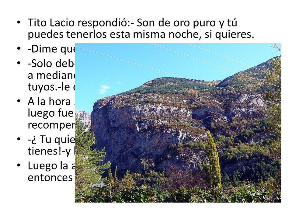 Tito Lacio respondió:- Son de oro puro y tú puedes tenerlos esta misma noche, si quieres.