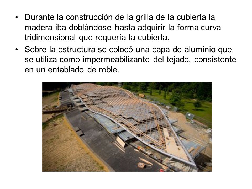 Durante la construcción de la grilla de la cubierta la madera iba doblándose hasta adquirir la forma curva tridimensional que requería la cubierta.