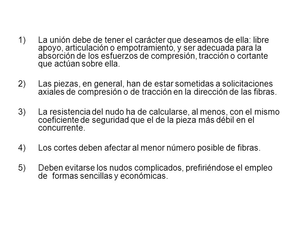 La unión debe de tener el carácter que deseamos de ella: libre apoyo, articulación o empotramiento, y ser adecuada para la absorción de los esfuerzos de compresión, tracción o cortante que actúan sobre ella.