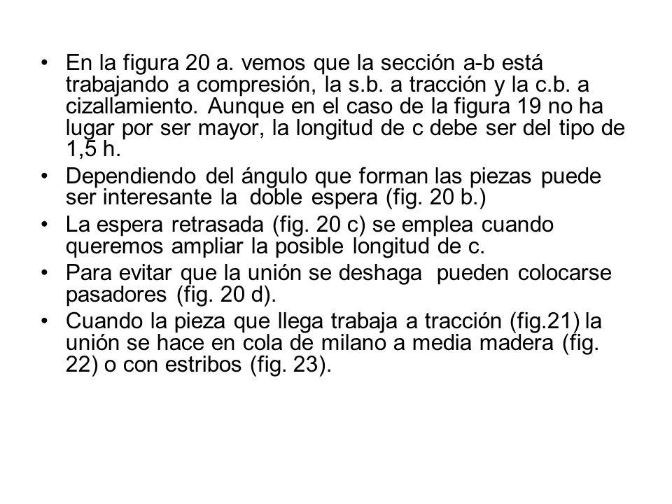 En la figura 20 a. vemos que la sección a-b está trabajando a compresión, la s.b. a tracción y la c.b. a cizallamiento. Aunque en el caso de la figura 19 no ha lugar por ser mayor, la longitud de c debe ser del tipo de 1,5 h.