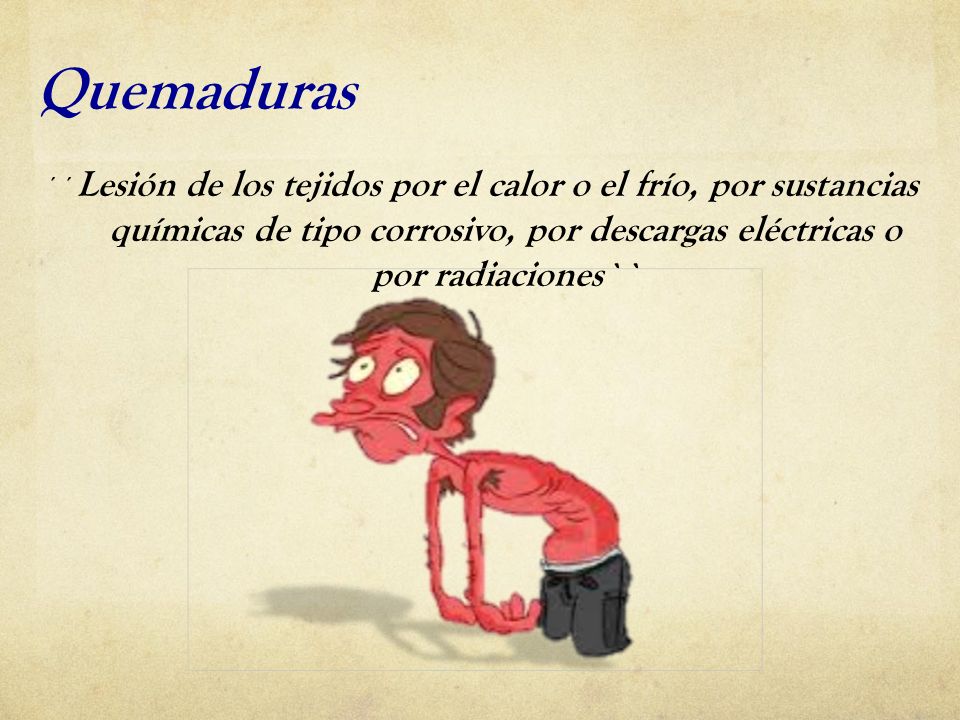 Quemaduras ´´Lesión de los tejidos por el calor o el frío, por sustancias químicas de tipo corrosivo, por descargas eléctricas o por radiaciones``