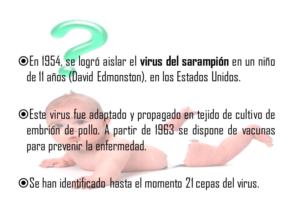En 1954, se logró aislar el virus del sarampión en un niño de 11 años (David Edmonston), en los Estados Unidos.