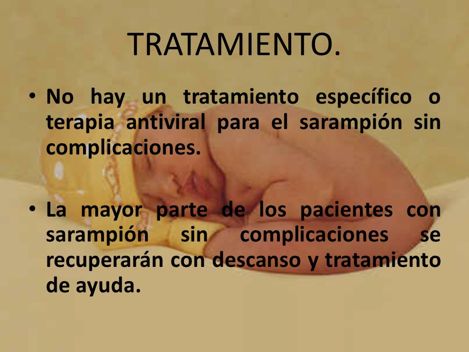 TRATAMIENTO. No hay un tratamiento específico o terapia antiviral para el sarampión sin complicaciones.