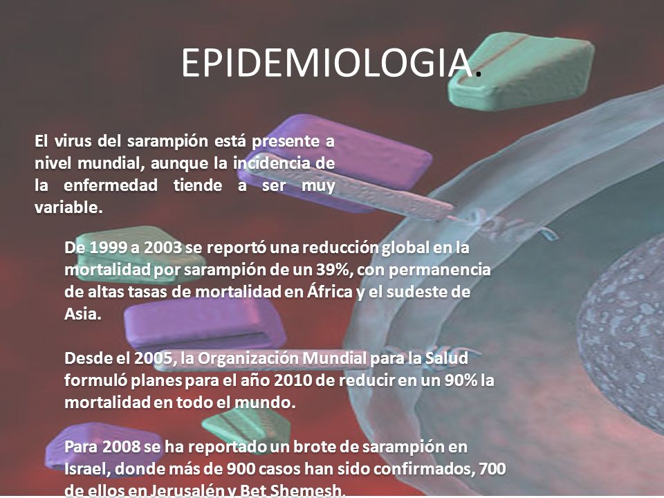 EPIDEMIOLOGIA. El virus del sarampión está presente a nivel mundial, aunque la incidencia de la enfermedad tiende a ser muy variable.