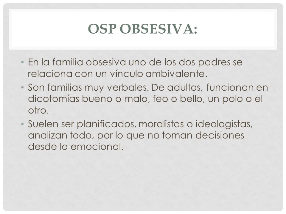 OSP Obsesiva: En la familia obsesiva uno de los dos padres se relaciona con un vínculo ambivalente.