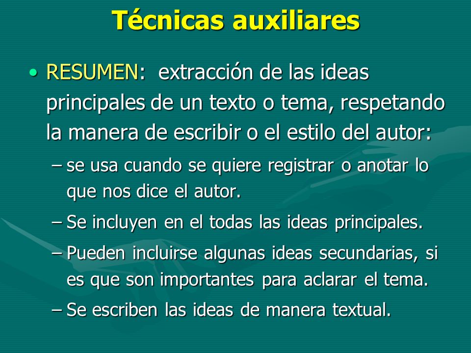 Técnicas auxiliares RESUMEN: extracción de las ideas principales de un texto o tema, respetando la manera de escribir o el estilo del autor: