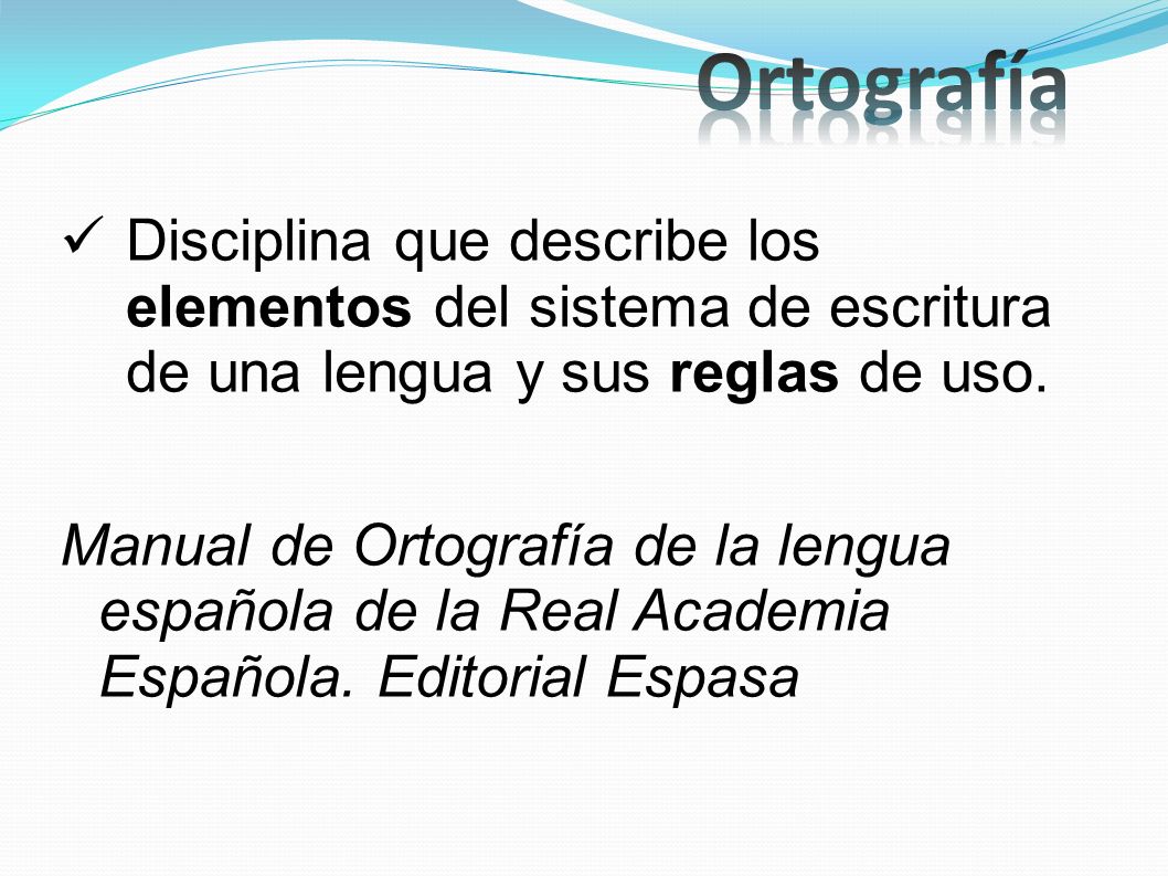 Ortografía Disciplina que describe los elementos del sistema de escritura de una lengua y sus reglas de uso.