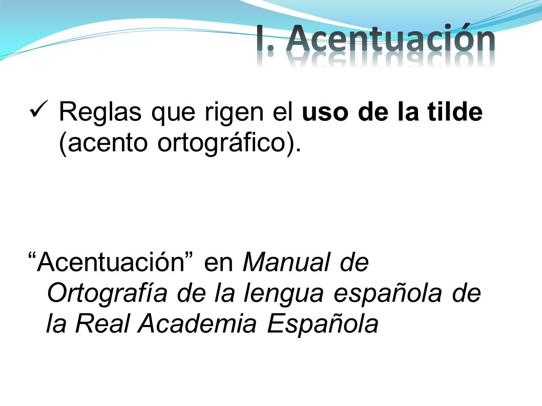 I. Acentuación Reglas que rigen el uso de la tilde (acento ortográfico).