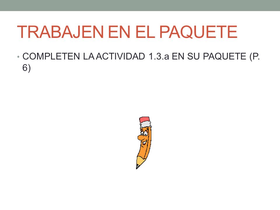 TRABAJEN EN EL PAQUETE COMPLETEN LA ACTIVIDAD 1.3.a EN SU PAQUETE (P. 6)