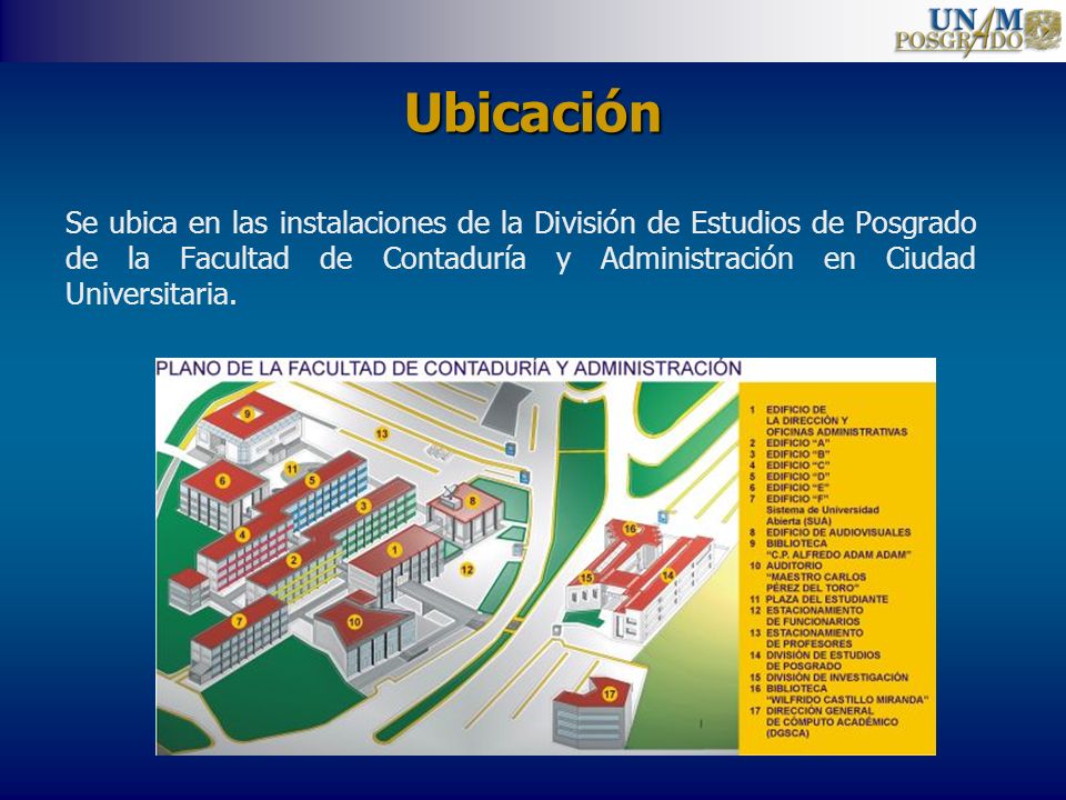 Ubicación Se ubica en las instalaciones de la División de Estudios de Posgrado de la Facultad de Contaduría y Administración en Ciudad Universitaria.