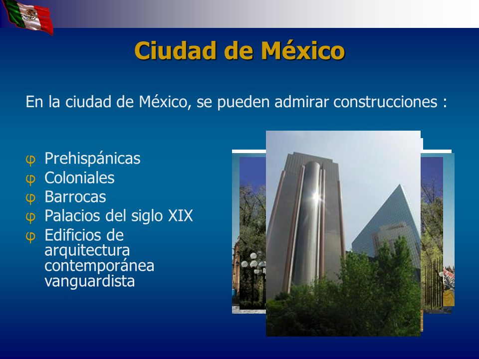 Ciudad de México En la ciudad de México, se pueden admirar construcciones : Prehispánicas. Coloniales.