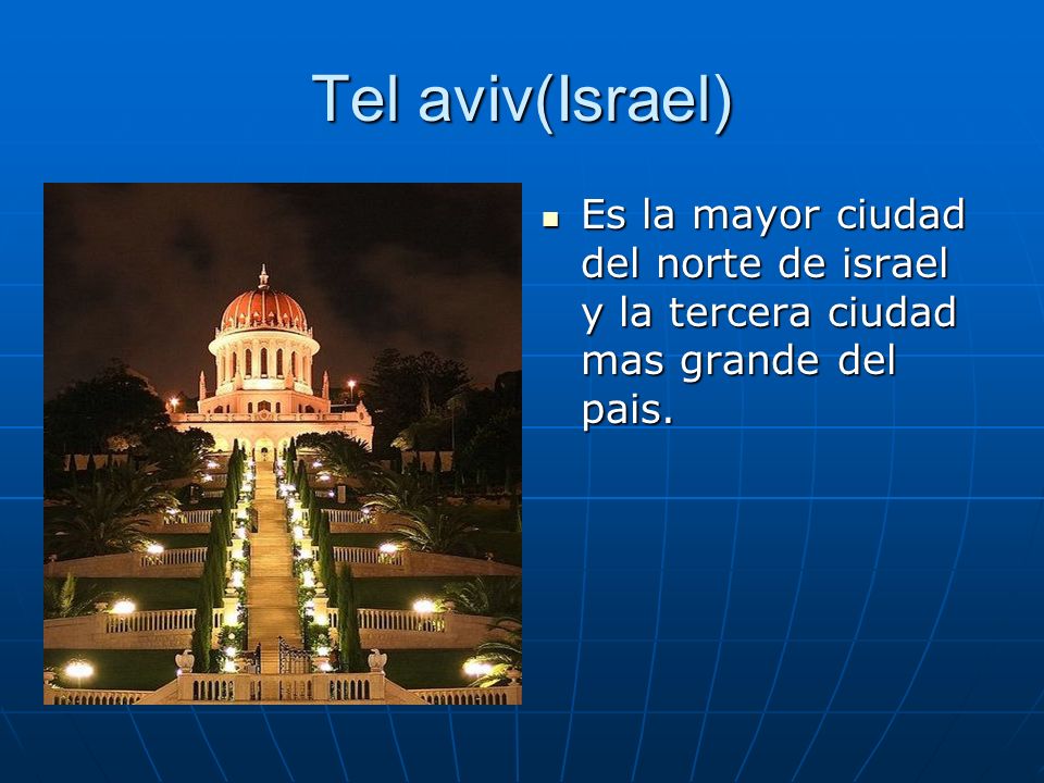 Tel aviv(Israel) Es la mayor ciudad del norte de israel y la tercera ciudad mas grande del pais.