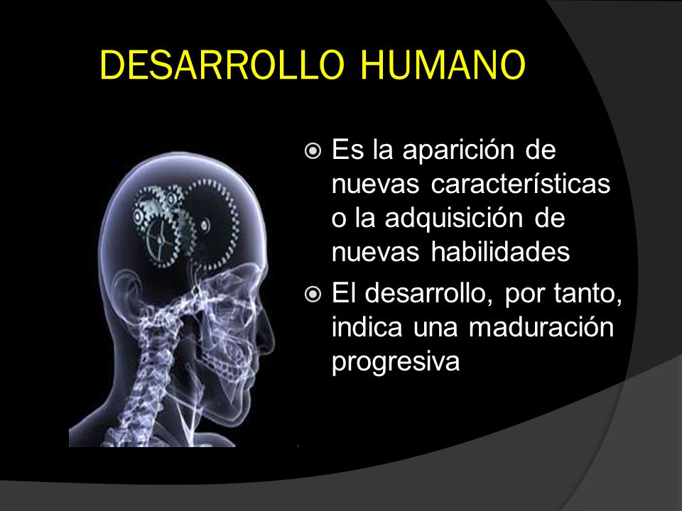 DESARROLLO HUMANO Es la aparición de nuevas características o la adquisición de nuevas habilidades.