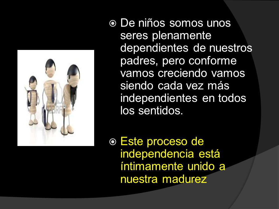 De niños somos unos seres plenamente dependientes de nuestros padres, pero conforme vamos creciendo vamos siendo cada vez más independientes en todos los sentidos.
