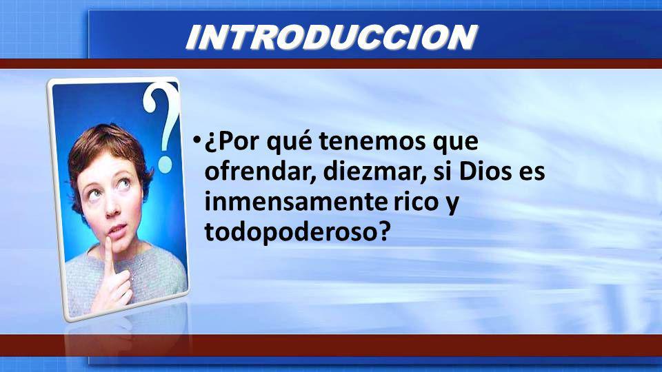 INTRODUCCION ¿Por qué tenemos que ofrendar, diezmar, si Dios es inmensamente rico y todopoderoso