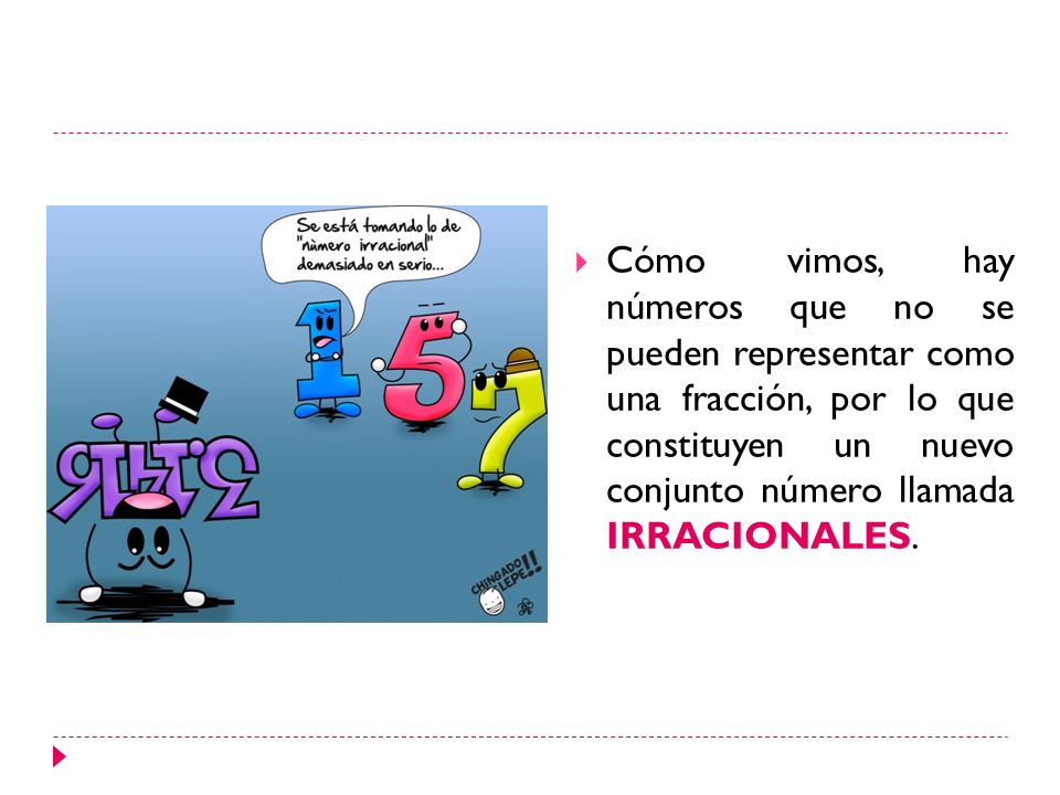 Cómo vimos, hay números que no se pueden representar como una fracción, por lo que constituyen un nuevo conjunto número llamada IRRACIONALES.