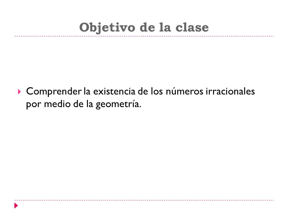 Objetivo de la clase Comprender la existencia de los números irracionales por medio de la geometría.
