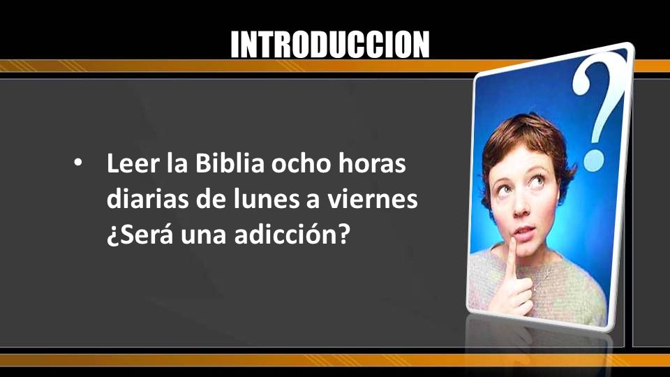 INTRODUCCION Leer la Biblia ocho horas diarias de lunes a viernes ¿Será una adicción