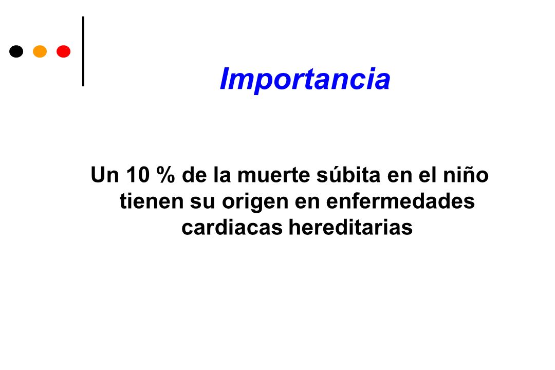 Importancia Un 10 % de la muerte súbita en el niño tienen su origen en enfermedades cardiacas hereditarias.