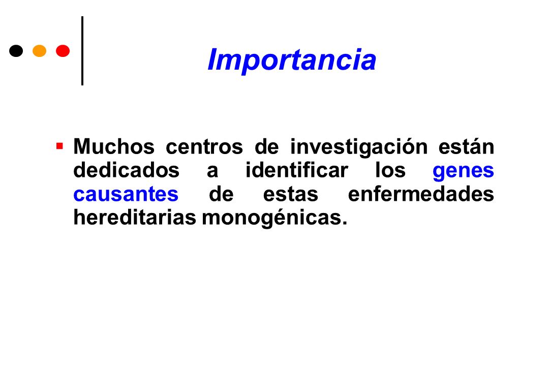 Importancia Muchos centros de investigación están dedicados a identificar los genes causantes de estas enfermedades hereditarias monogénicas.