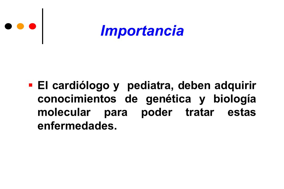 Importancia El cardiólogo y pediatra, deben adquirir conocimientos de genética y biología molecular para poder tratar estas enfermedades.