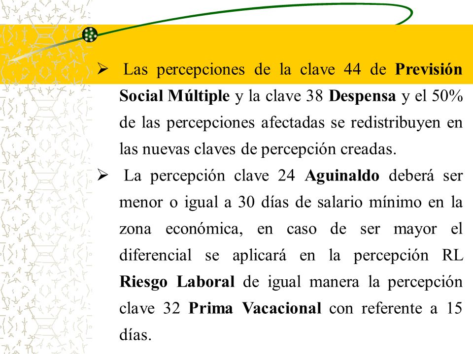 Las percepciones de la clave 44 de Previsión Social Múltiple y la clave 38 Despensa y el 50% de las percepciones afectadas se redistribuyen en las nuevas claves de percepción creadas.