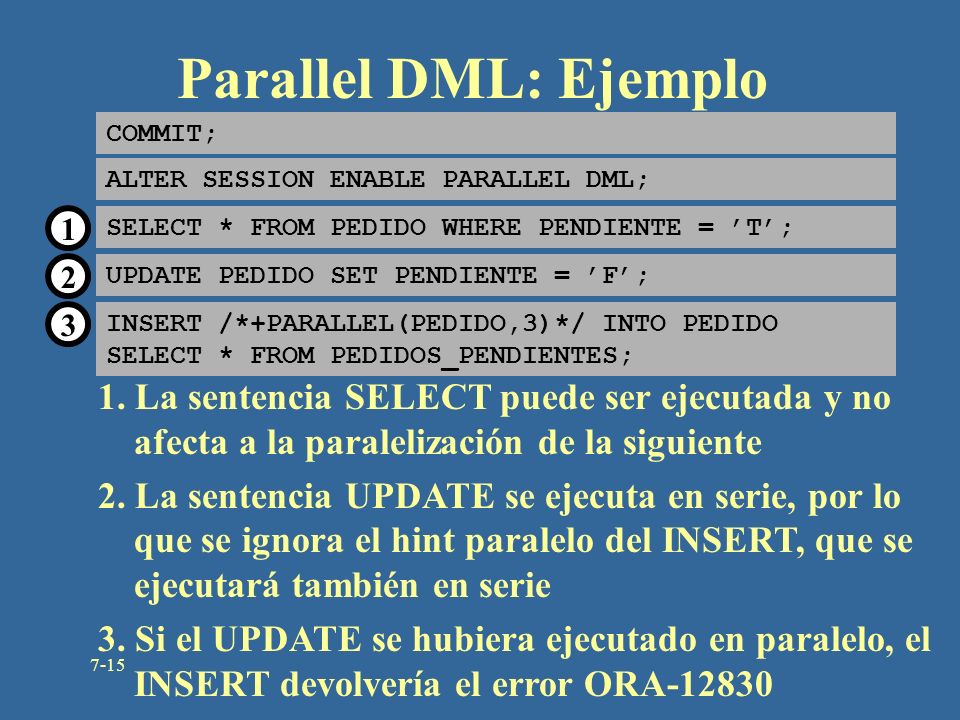 Parallel DML: Ejemplo COMMIT; ALTER SESSION ENABLE PARALLEL DML; 1. SELECT * FROM PEDIDO WHERE PENDIENTE = ’T’;