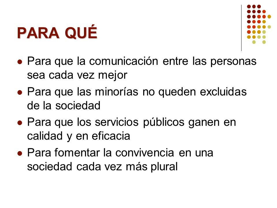 PARA QUÉ Para que la comunicación entre las personas sea cada vez mejor. Para que las minorías no queden excluidas de la sociedad.