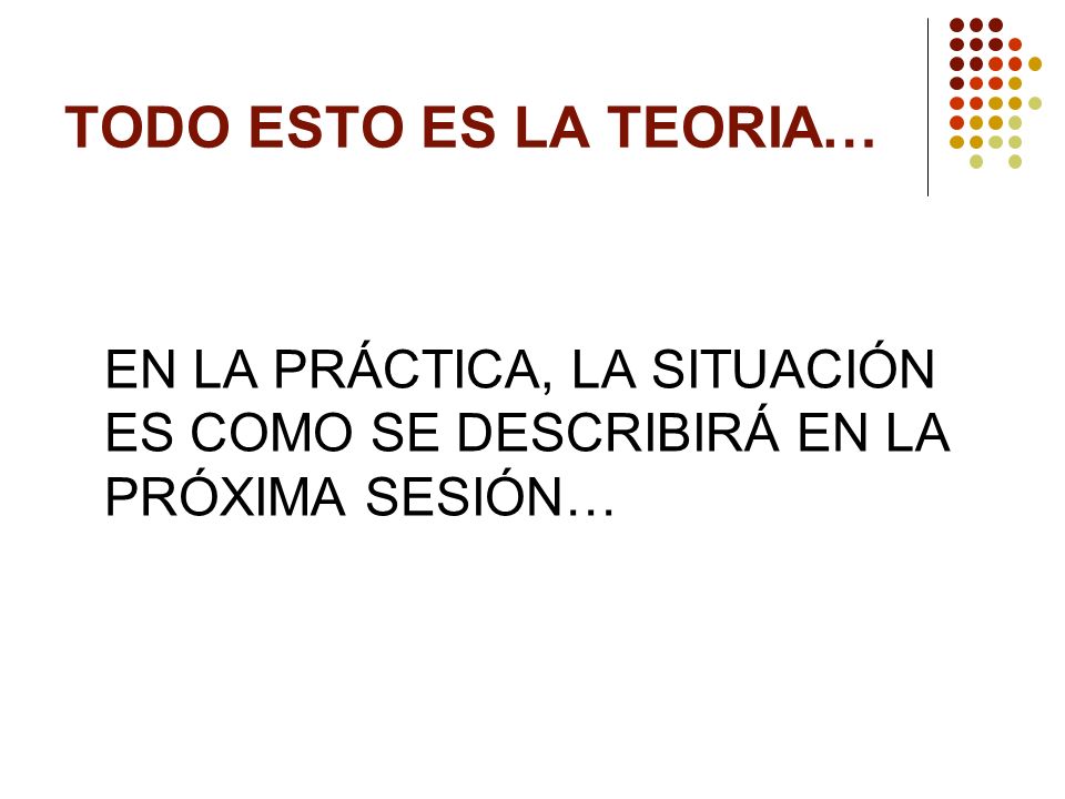 TODO ESTO ES LA TEORIA… EN LA PRÁCTICA, LA SITUACIÓN ES COMO SE DESCRIBIRÁ EN LA PRÓXIMA SESIÓN…