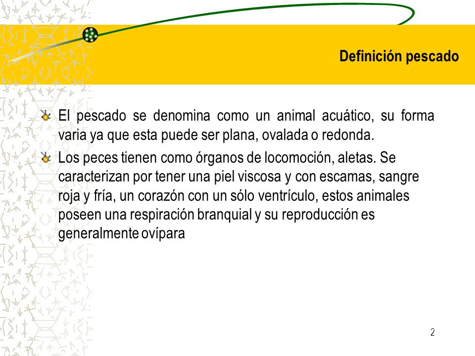 Definición pescado El pescado se denomina como un animal acuático, su forma varia ya que esta puede ser plana, ovalada o redonda.