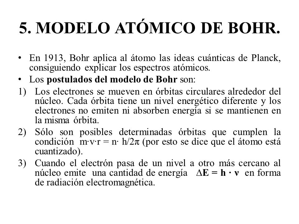 5. MODELO ATÓMICO DE BOHR. En 1913, Bohr aplica al átomo las ideas cuánticas de Planck, consiguiendo explicar los espectros atómicos.