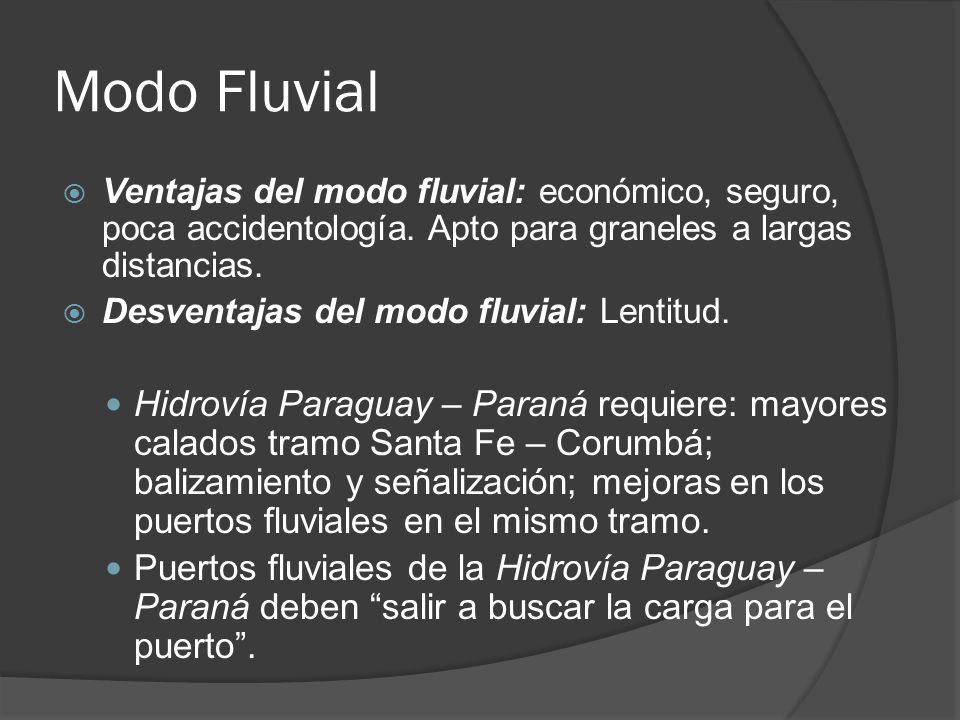 Modo Fluvial Ventajas del modo fluvial: económico, seguro, poca accidentología. Apto para graneles a largas distancias.