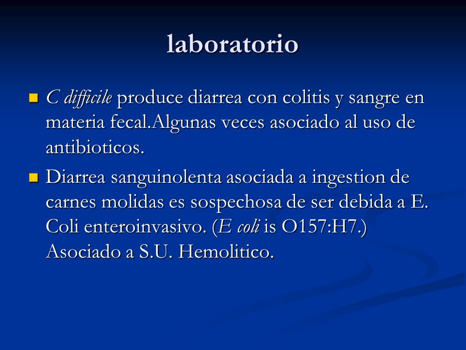 laboratorio C difficile produce diarrea con colitis y sangre en materia fecal.Algunas veces asociado al uso de antibioticos.