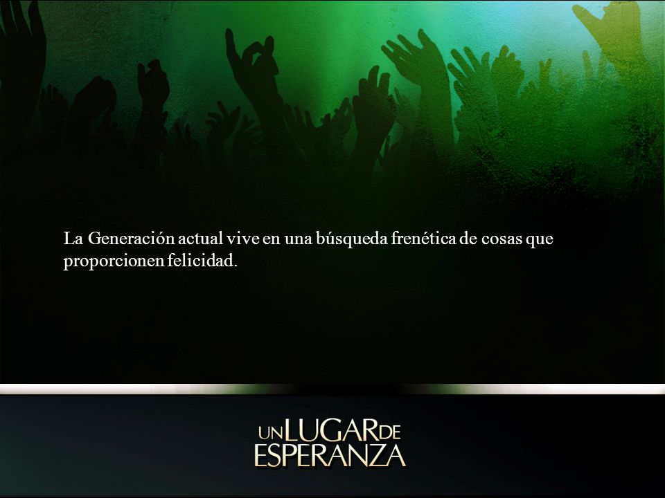 La Generación actual vive en una búsqueda frenética de cosas que proporcionen felicidad.